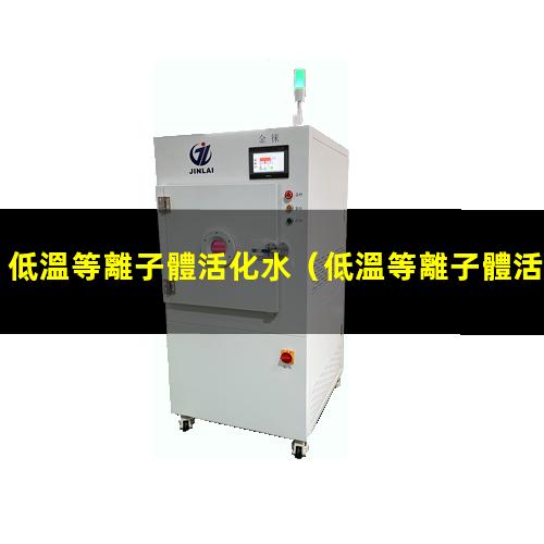 低溫等離子體活化水（低溫等離子體活化水 制備儀器）
